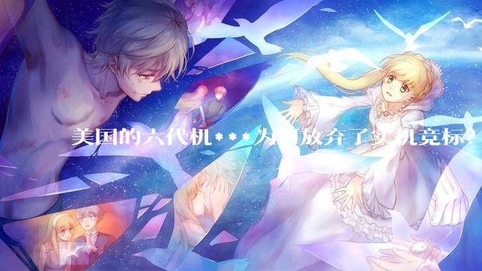美国的六代机***为何放弃了实机竞标？