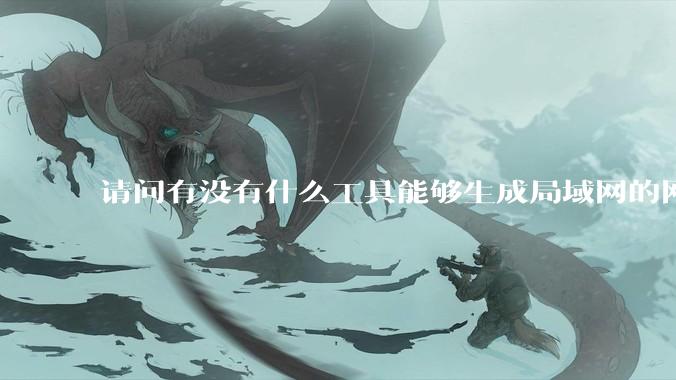 请问有没有什么工具能够生成局域网的网络拓扑结构图？