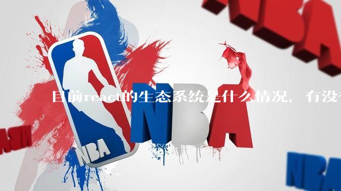 目前react的生态系统是什么情况，有没有比较公认的成熟的开发技术栈？