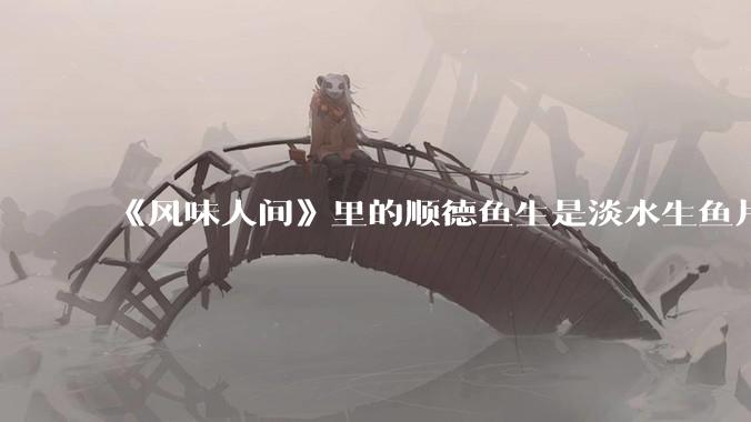 《风味人间》里的顺德鱼生是淡水生鱼片，不担心有***吗？