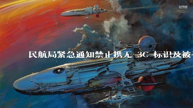 民航局紧急通知禁止携无 3C 标识及被召回的充电宝乘境内航班，无 3C 标识充电宝有哪些安全隐患？