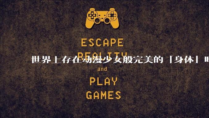 世界上存在动漫少女般完美的「身体」吗？