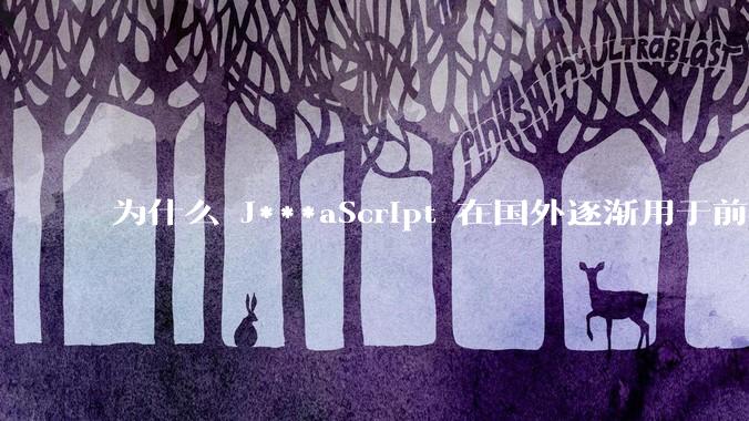 为什么 J***aScript 在国外逐渐用于前端+后端开发，而国内还是只用它做前端？