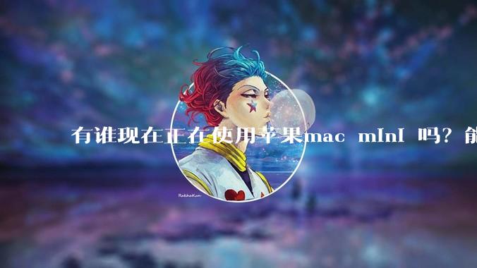 有谁现在正在使用苹果mac mini 吗？能分享一下使用感受不？