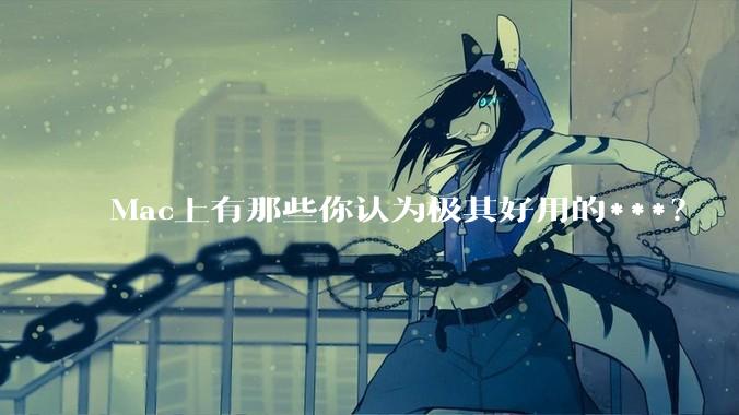 Mac上有那些你认为极其好用的***？
