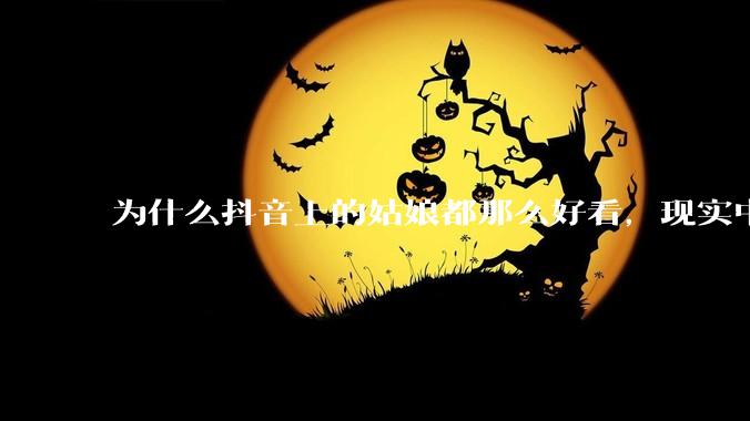 为什么抖音上的姑娘都那么好看，现实中我怎么一个也见不着？