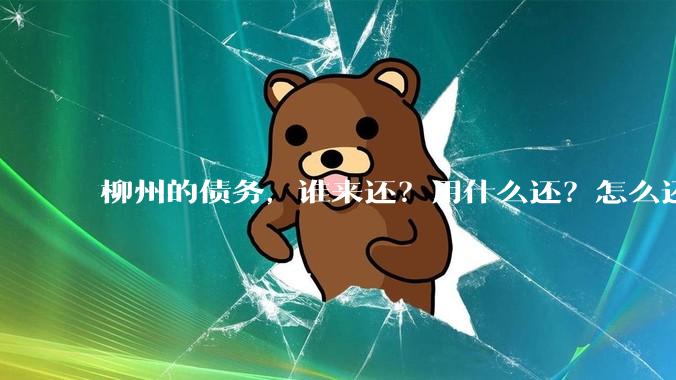 柳州的债务，谁来还？用什么还？怎么还？