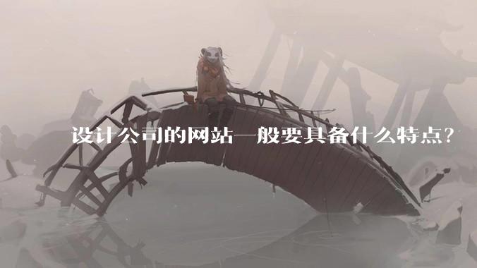 设计公司的网站一般要具备什么特点？