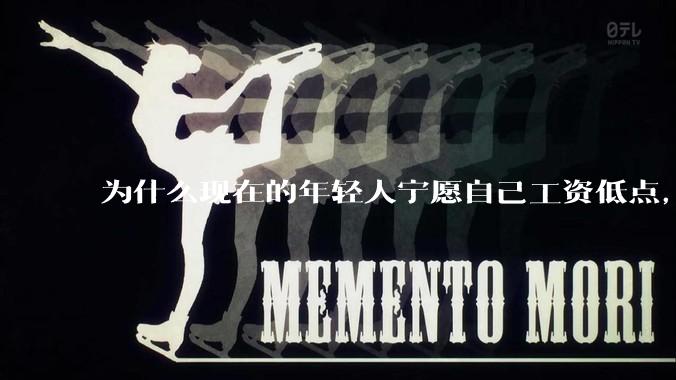 为什么现在的年轻人宁愿自己工资低点，也要过得舒服、不那么累?