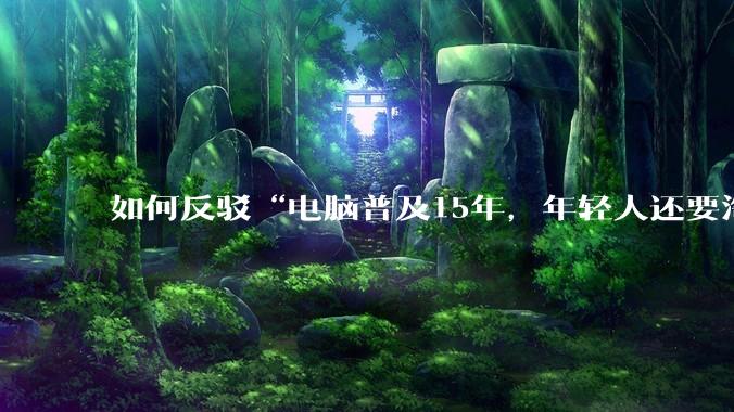如何反驳“电脑普及15年，年轻人还要淘宝代装steam”?