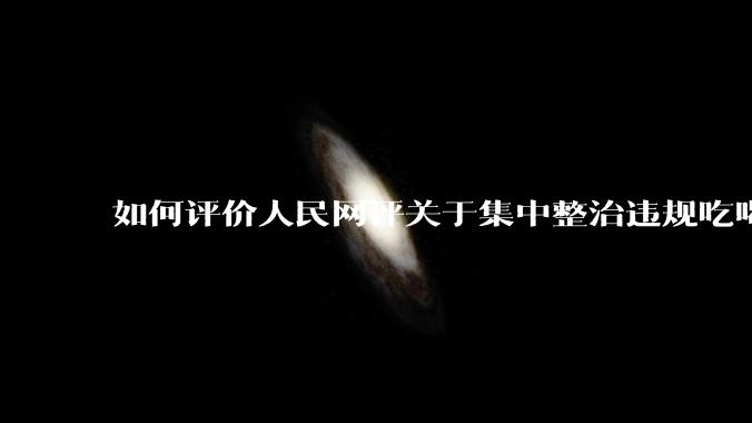 如何评价人民网评关于集中整治违规吃喝的发文？
