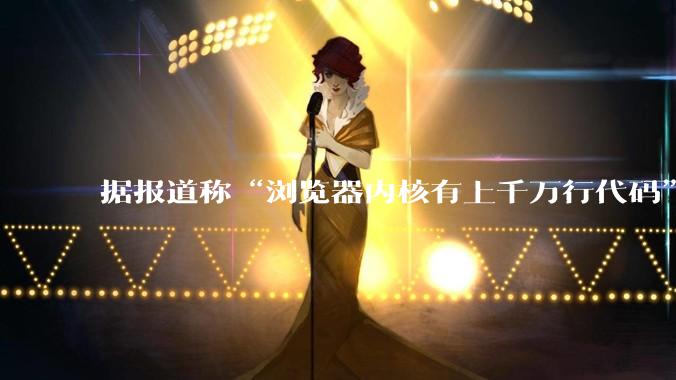 据报道称“浏览器内核有上千万行代码”，浏览器内核真的很复杂吗？