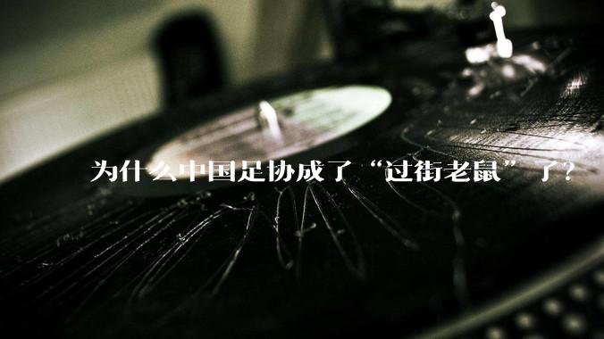 为什么中国足协成了“过街老鼠”了？