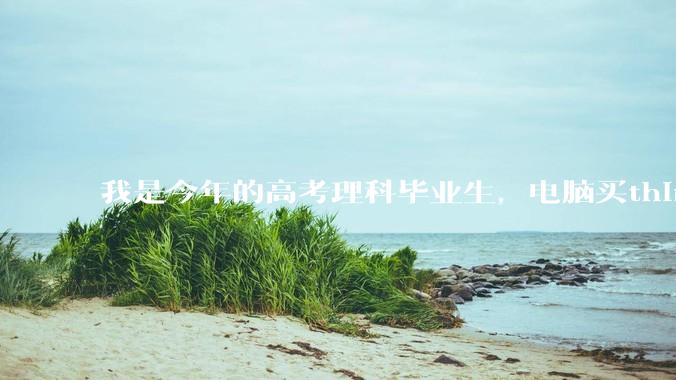我是今年的高考理科毕业生，电脑买think book14怎么样？