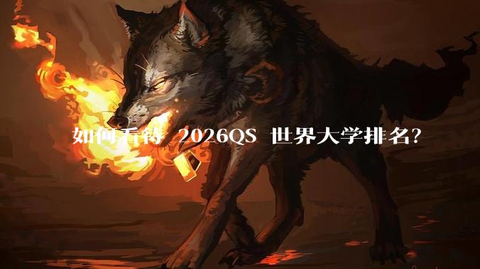如何看待 2026QS 世界大学排名？