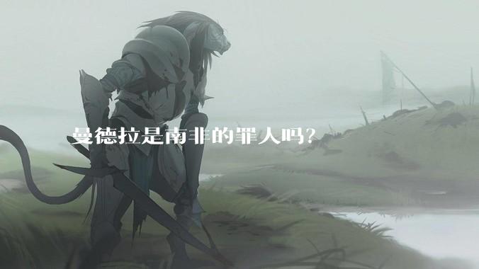 曼德拉是南非的罪人吗？