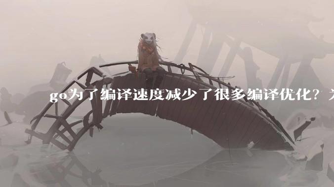 go为了编译速度减少了很多编译优化？为什么不能提供优化编译模式来提升运行效率？是太懒还是另有隐情？