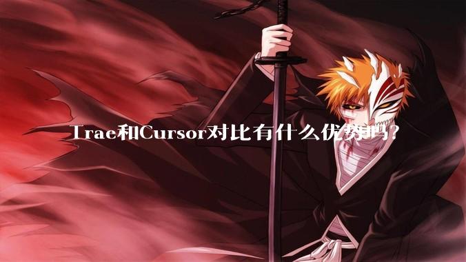 Trae和Cursor对比有什么优势吗？