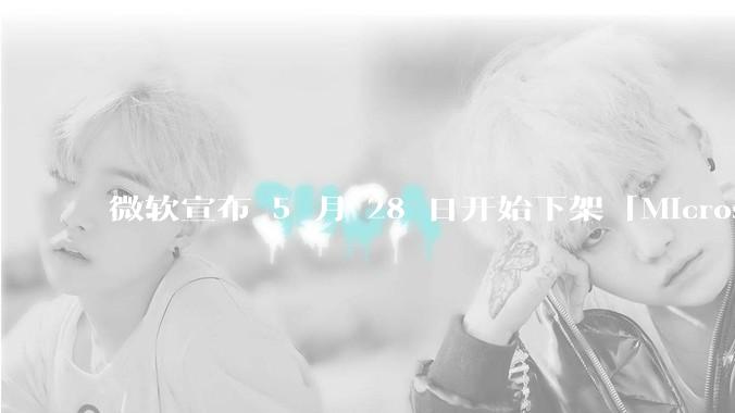微软宣布 5 月 28 日开始下架「Microsoft 远程桌面」应用，背后原因有哪些？