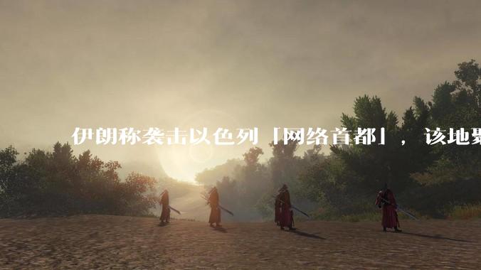 伊朗称袭击以色列「网络首都」，该地聚集英特尔、微软等多家高科技企业，伊朗为何选择这里？会造成哪些影响？