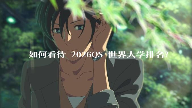 如何看待 2026QS 世界大学排名？