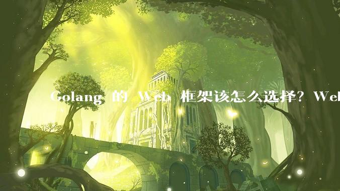 Golang 的 Web 框架该怎么选择？Web 开发又该怎样学？