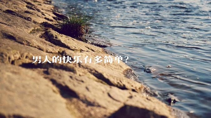 男人的快乐有多简单？