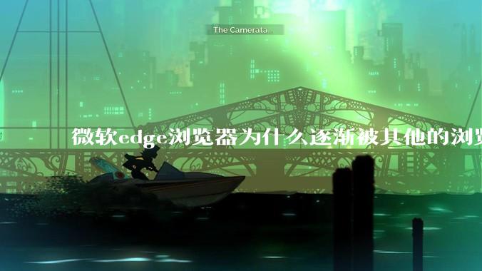 微软edge浏览器为什么逐渐被其他的浏览器代替？