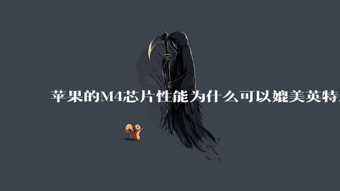 苹果的M4芯片性能为什么可以媲美英特尔和AMD的桌面级处理器？