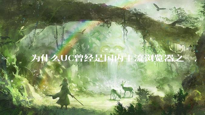 为什么UC曾经是国内主流浏览器之一，但现在却逐渐销声匿迹了？
